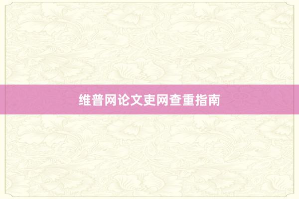 维普网论文吏网查重指南